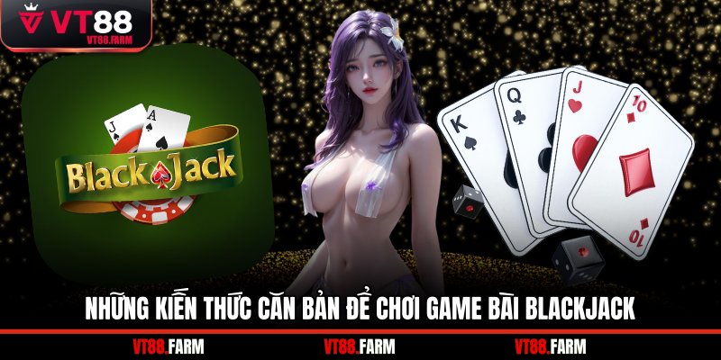 Những kiến thức căn bản để chơi game bài blackjack