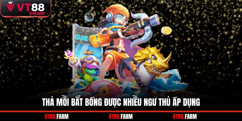 Thả mồi bắt bóng được nhiều ngư thủ áp dụng